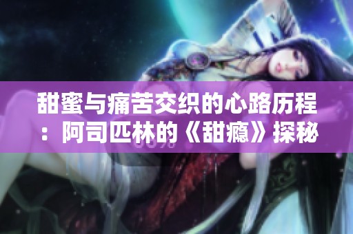 甜蜜与痛苦交织的心路历程：阿司匹林的《甜瘾》探秘