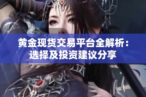 黄金现货交易平台全解析：选择及投资建议分享