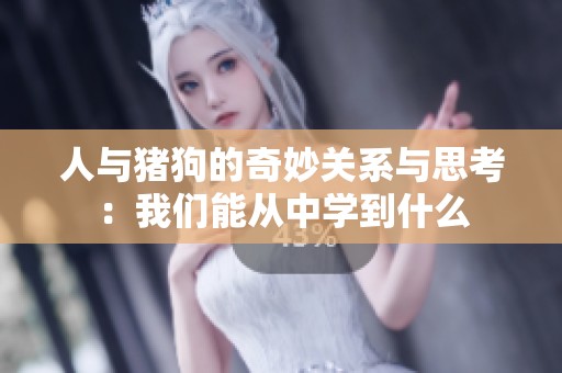 人与猪狗的奇妙关系与思考：我们能从中学到什么