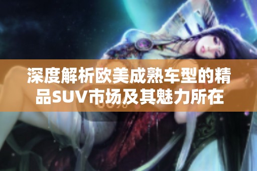 深度解析欧美成熟车型的精品SUV市场及其魅力所在