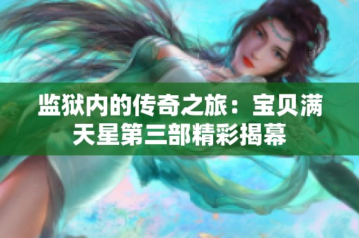 监狱内的传奇之旅：宝贝满天星第三部精彩揭幕