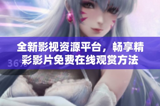 全新影视资源平台，畅享精彩影片免费在线观赏方法