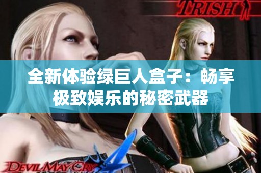 全新体验绿巨人盒子：畅享极致娱乐的秘密武器