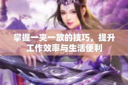 掌握一夹一放的技巧，提升工作效率与生活便利