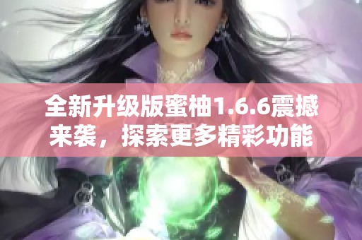 全新升级版蜜柚1.6.6震撼来袭，探索更多精彩功能