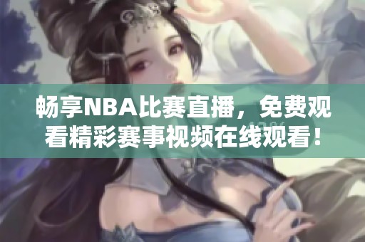 畅享NBA比赛直播，免费观看精彩赛事视频在线观看！