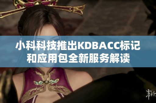 小科科技推出KDBACC标记和应用包全新服务解读