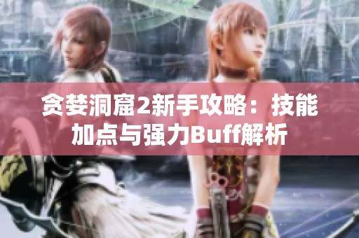 贪婪洞窟2新手攻略：技能加点与强力Buff解析