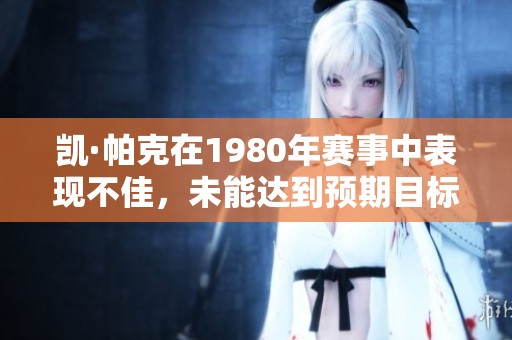 凯·帕克在1980年赛事中表现不佳，未能达到预期目标