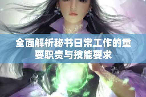 全面解析秘书日常工作的重要职责与技能要求