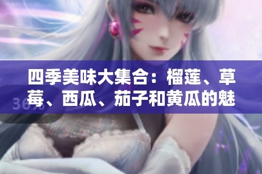 四季美味大集合：榴莲、草莓、西瓜、茄子和黄瓜的魅力探索