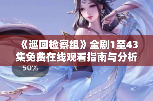 《巡回检察组》全剧1至43集免费在线观看指南与分析