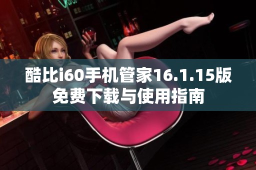 酷比i60手机管家16.1.15版免费下载与使用指南