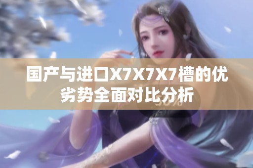 国产与进口X7X7X7槽的优劣势全面对比分析