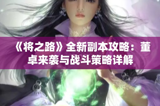《将之路》全新副本攻略：董卓来袭与战斗策略详解