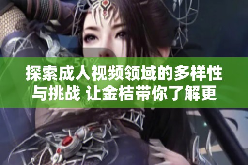 探索成人视频领域的多样性与挑战 让金桔带你了解更多