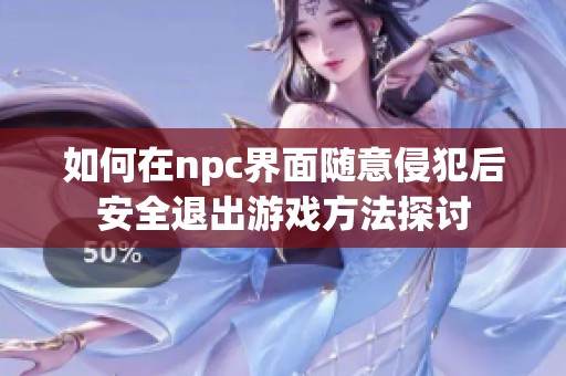 如何在npc界面随意侵犯后安全退出游戏方法探讨