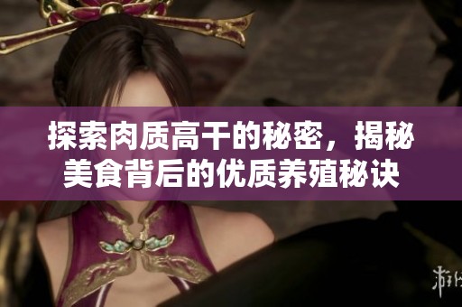 探索肉质高干的秘密，揭秘美食背后的优质养殖秘诀
