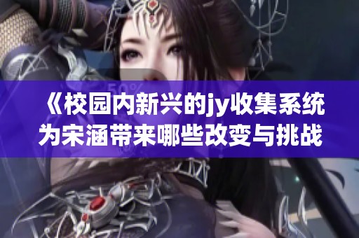 《校园内新兴的jy收集系统为宋涵带来哪些改变与挑战》