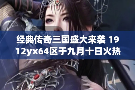 经典传奇三国盛大来袭 1912yx64区于九月十日火热开启