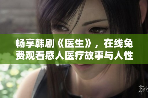 畅享韩剧《医生》，在线免费观看感人医疗故事与人性情感