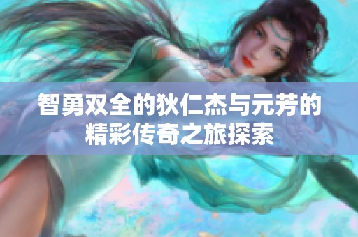 智勇双全的狄仁杰与元芳的精彩传奇之旅探索