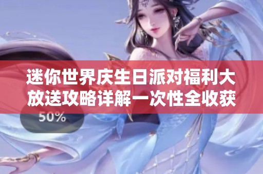 迷你世界庆生日派对福利大放送攻略详解一次性全收获
