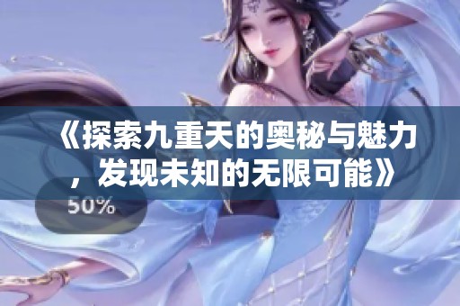 《探索九重天的奥秘与魅力，发现未知的无限可能》