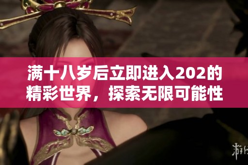 满十八岁后立即进入202的精彩世界，探索无限可能性