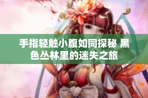 手指轻触小腹如同探秘 黑色丛林里的迷失之旅