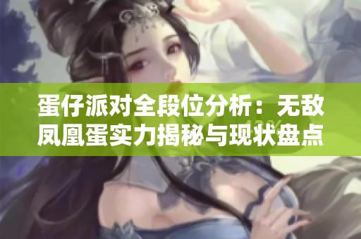 蛋仔派对全段位分析：无敌凤凰蛋实力揭秘与现状盘点