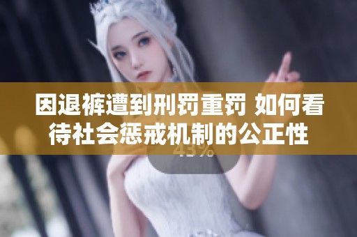 因退裤遭到刑罚重罚 如何看待社会惩戒机制的公正性