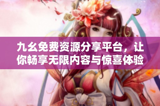 九幺免费资源分享平台，让你畅享无限内容与惊喜体验
