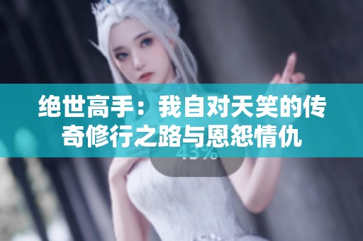 绝世高手：我自对天笑的传奇修行之路与恩怨情仇