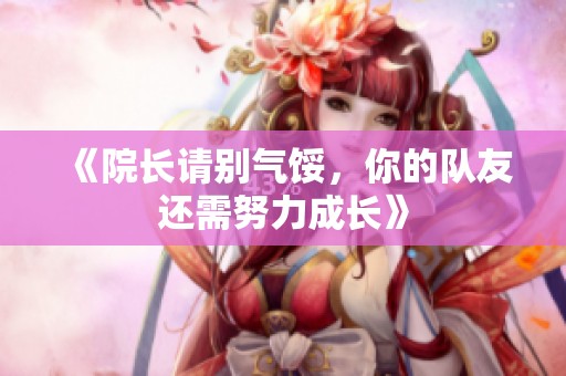 《院长请别气馁，你的队友还需努力成长》
