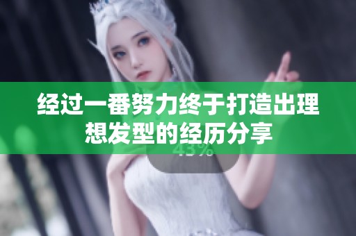 经过一番努力终于打造出理想发型的经历分享