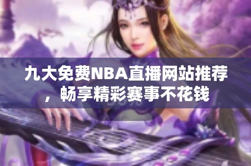 九大免费NBA直播网站推荐，畅享精彩赛事不花钱
