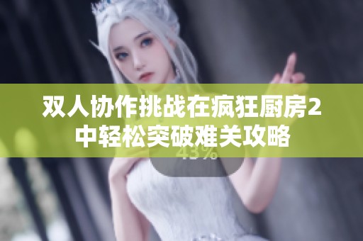 双人协作挑战在疯狂厨房2中轻松突破难关攻略