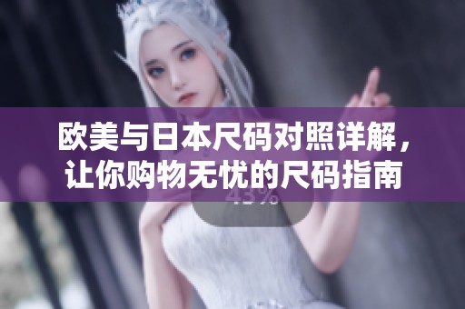 欧美与日本尺码对照详解，让你购物无忧的尺码指南