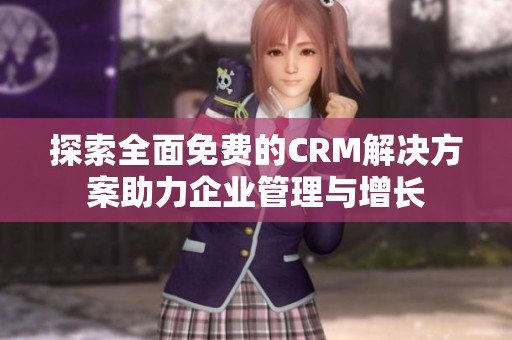探索全面免费的CRM解决方案助力企业管理与增长