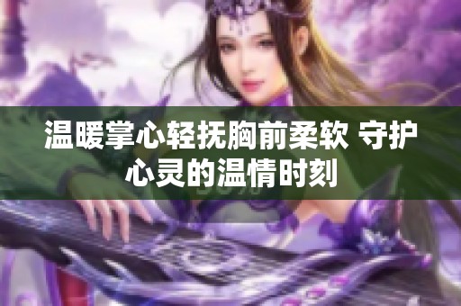 温暖掌心轻抚胸前柔软 守护心灵的温情时刻