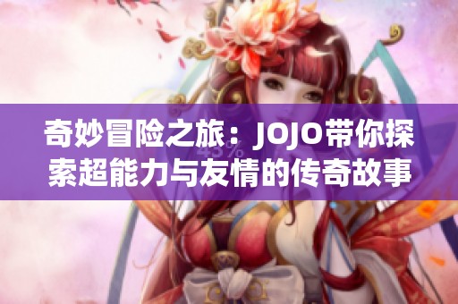 奇妙冒险之旅：JOJO带你探索超能力与友情的传奇故事