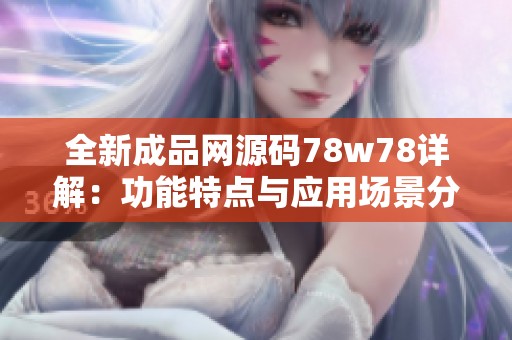 全新成品网源码78w78详解：功能特点与应用场景分析