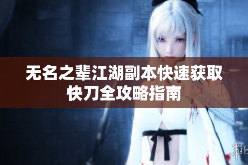 无名之辈江湖副本快速获取快刀全攻略指南