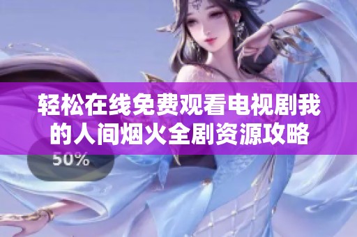 轻松在线免费观看电视剧我的人间烟火全剧资源攻略