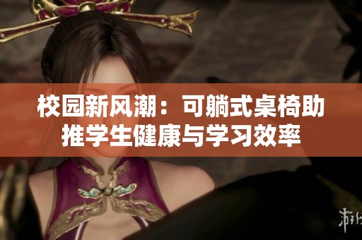 校园新风潮：可躺式桌椅助推学生健康与学习效率