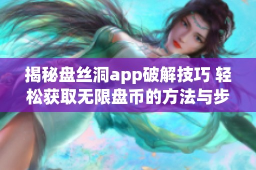 揭秘盘丝洞app破解技巧 轻松获取无限盘币的方法与步骤