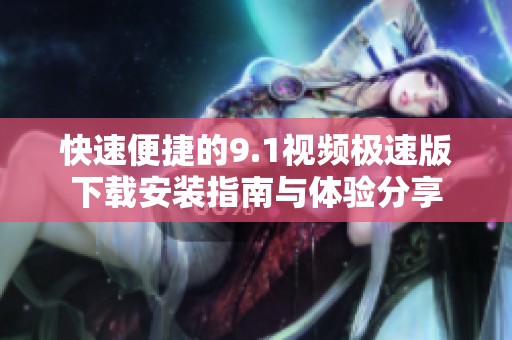 快速便捷的9.1视频极速版下载安装指南与体验分享