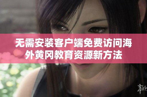 无需安装客户端免费访问海外黄冈教育资源新方法