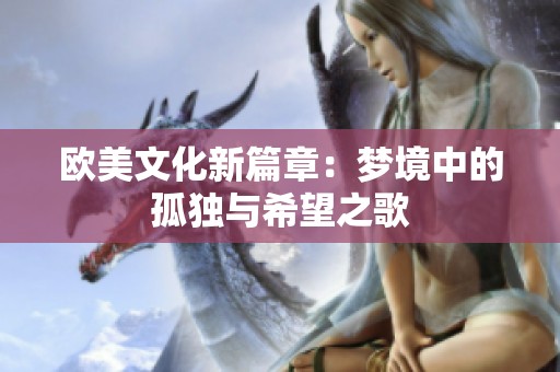 欧美文化新篇章：梦境中的孤独与希望之歌